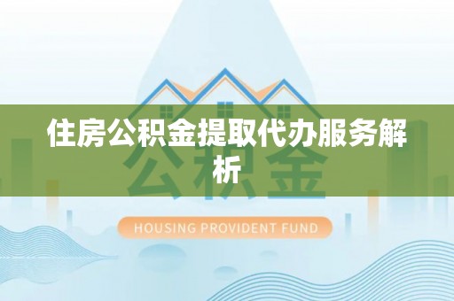 下城住房公积金提取代办服务解析