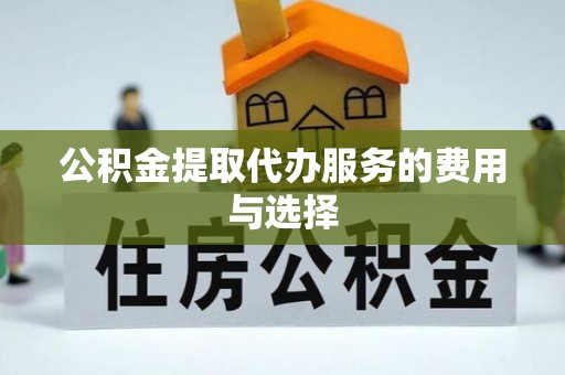 下城公积金提取代办服务的费用与选择