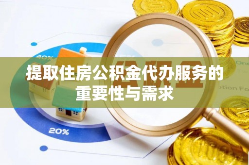 下城提取住房公积金代办服务的重要性与需求