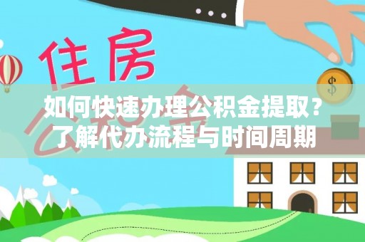 下城如何快速办理公积金提取？了解代办流程与时间周期