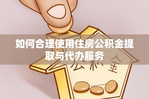 下城如何合理使用住房公积金提取与代办服务
