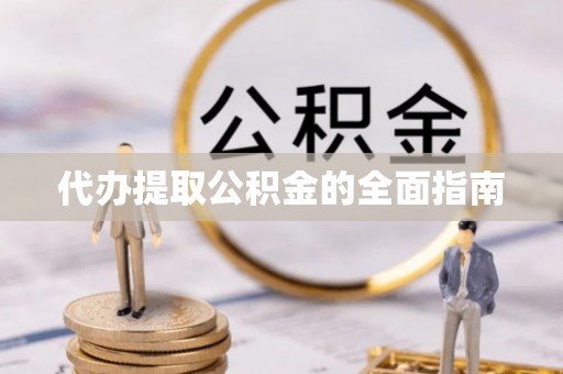 下城代办提取公积金的全面指南