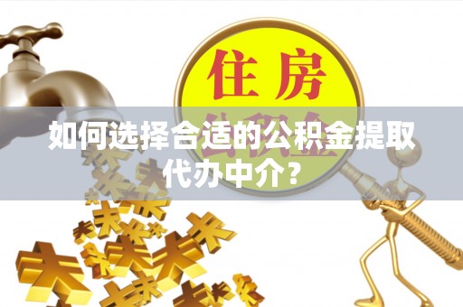 下城如何选择合适的公积金提取代办中介？
