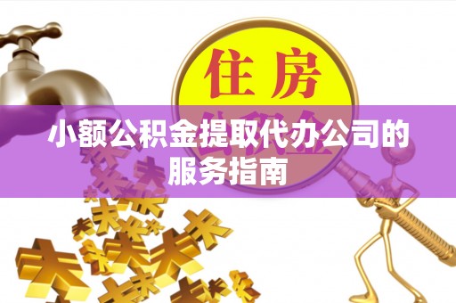 下城小额公积金提取代办公司的服务指南