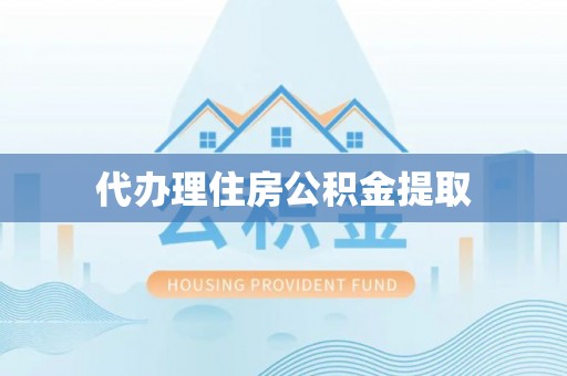 下城代办理住房公积金提取