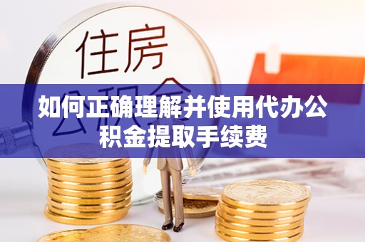 下城如何正确理解并使用代办公积金提取手续费