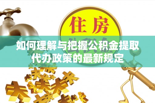 下城如何理解与把握公积金提取代办政策的最新规定