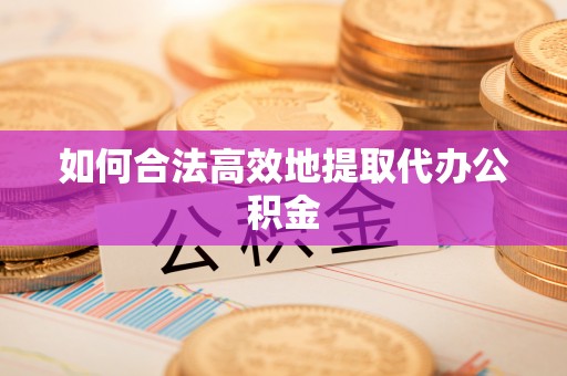 下城如何合法高效地提取代办公积金