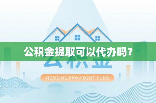 下城公积金提取可以代办吗？
