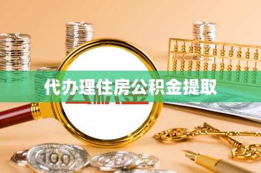 下城代办理住房公积金提取