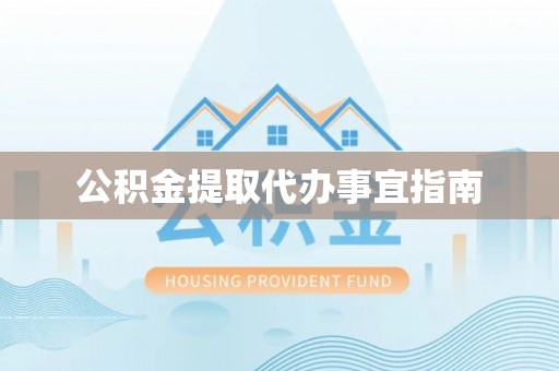 下城公积金提取代办事宜指南