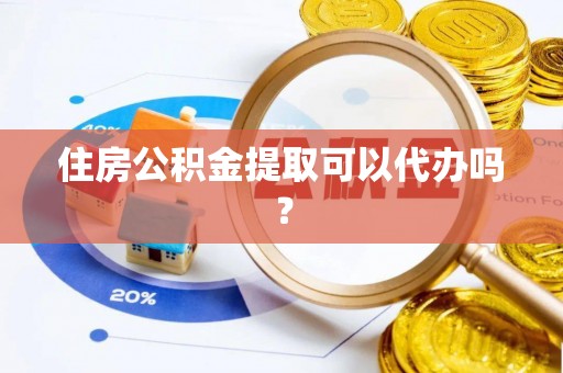 下城住房公积金提取可以代办吗？