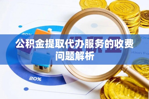下城公积金提取代办服务的收费问题解析