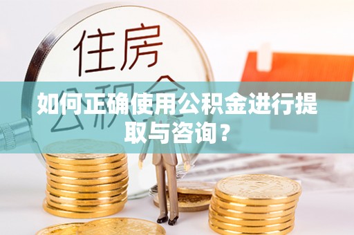 下城如何正确使用公积金进行提取与咨询？