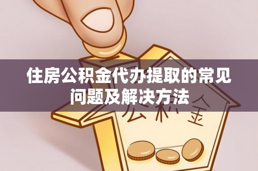 下城住房公积金代办提取的常见问题及解决方法