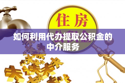 下城如何利用代办提取公积金的中介服务