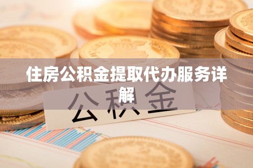 下城住房公积金提取代办服务详解
