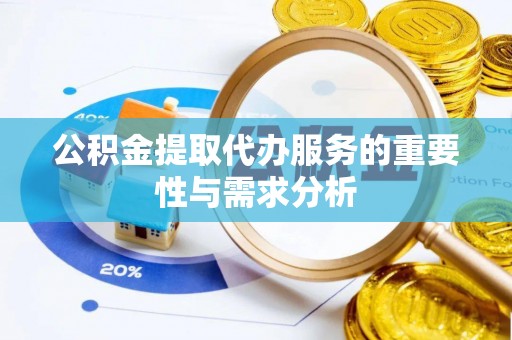 下城公积金提取代办服务的重要性与需求分析