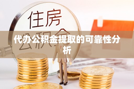 下城代办公积金提取的可靠性分析
