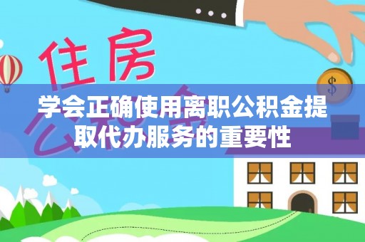 下城学会正确使用离职公积金提取代办服务的重要性