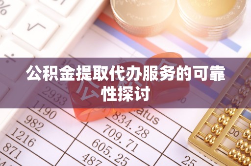 下城公积金提取代办服务的可靠性探讨