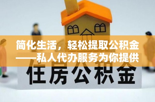 下城简化生活，轻松提取公积金——私人代办服务为你提供便利