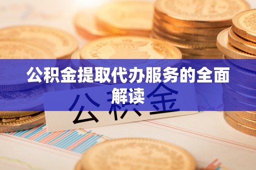下城公积金提取代办服务的全面解读