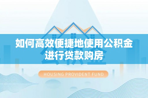 下城如何高效便捷地使用公积金进行贷款购房