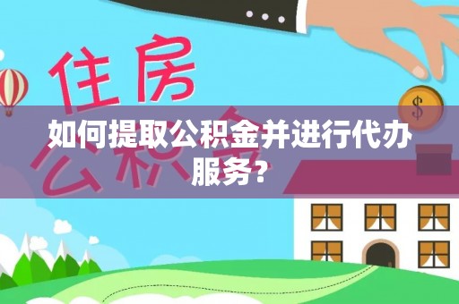 下城如何提取公积金并进行代办服务？