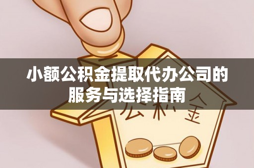 下城小额公积金提取代办公司的服务与选择指南