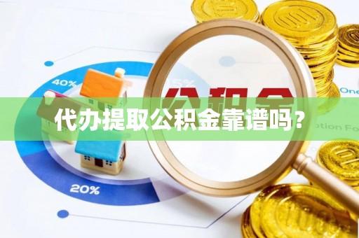 下城代办提取公积金靠谱吗？