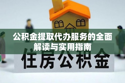 下城公积金提取代办服务的全面解读与实用指南