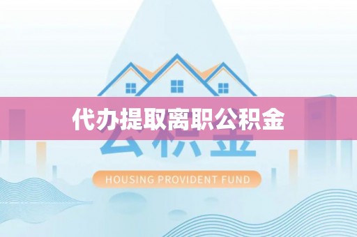 下城代办提取离职公积金