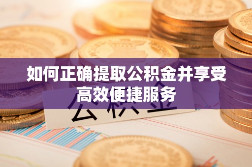 下城如何正确提取公积金并享受高效便捷服务