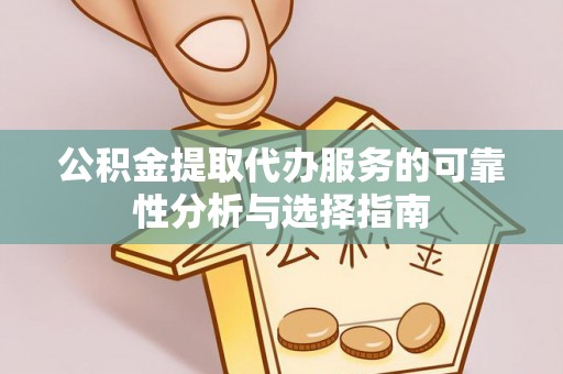 下城公积金提取代办服务的可靠性分析与选择指南