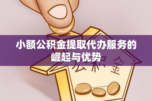 下城小额公积金提取代办服务的崛起与优势