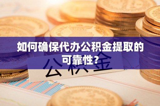 下城如何确保代办公积金提取的可靠性？