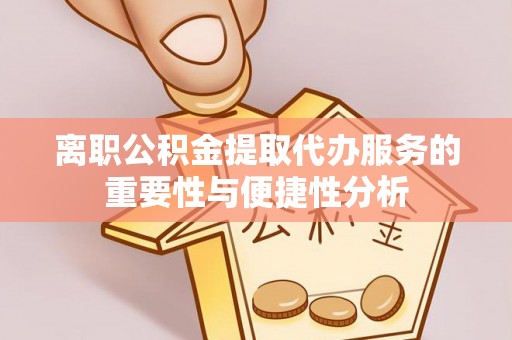 下城离职公积金提取代办服务的重要性与便捷性分析