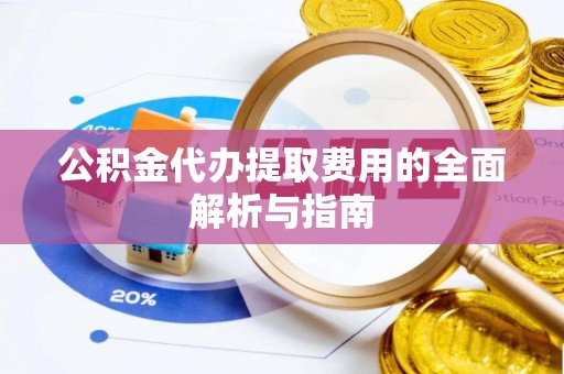 下城公积金代办提取费用的全面解析与指南