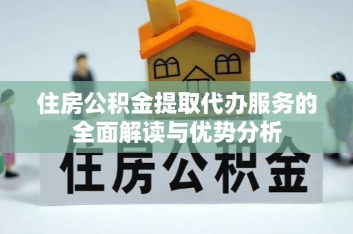 下城住房公积金提取代办服务的全面解读与优势分析