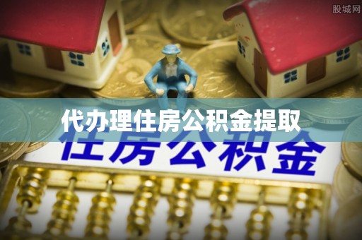 下城代办理住房公积金提取