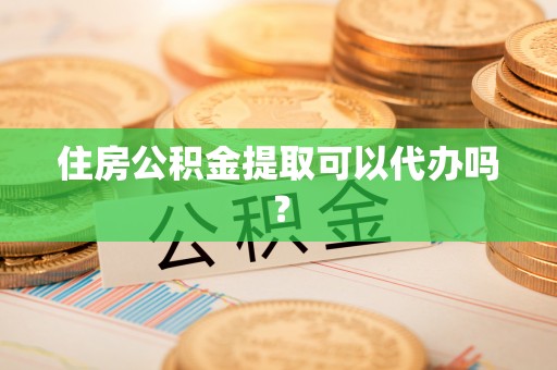 下城住房公积金提取可以代办吗？