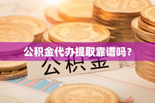 下城公积金代办提取靠谱吗？