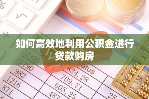 下城如何高效地利用公积金进行贷款购房