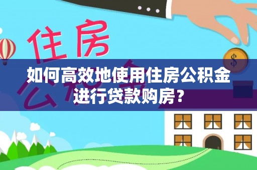 下城如何高效地使用住房公积金进行贷款购房？