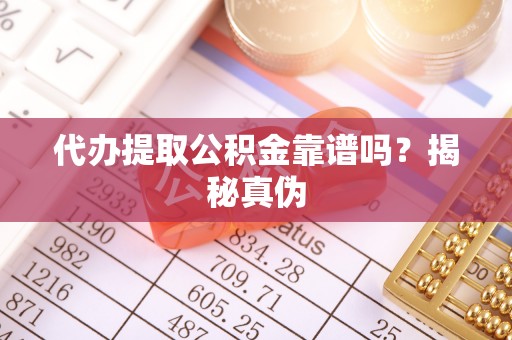 下城代办提取公积金靠谱吗？揭秘真伪