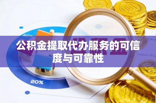 下城公积金提取代办服务的可信度与可靠性