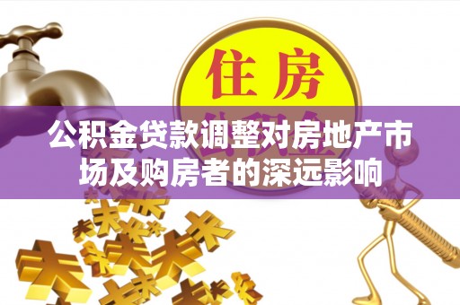 下城公积金贷款调整对房地产市场及购房者的深远影响
