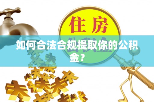 下城如何合法合规提取你的公积金？