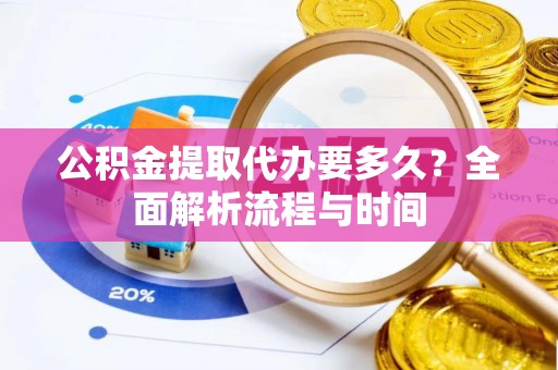 下城公积金提取代办要多久？全面解析流程与时间